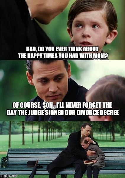 Finding Neverland Meme | DAD, DO YOU EVER THINK ABOUT THE HAPPY TIMES YOU HAD WITH MOM? OF COURSE, SON.  I'LL NEVER FORGET THE DAY THE JUDGE SIGNED OUR DIVORCE DECRE | image tagged in memes,finding neverland | made w/ Imgflip meme maker