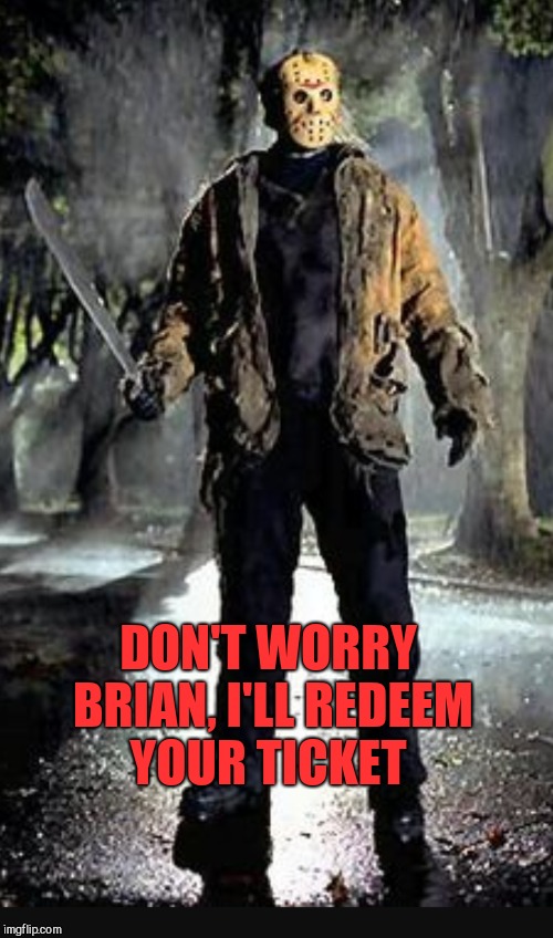 DON'T WORRY BRIAN, I'LL REDEEM YOUR TICKET | made w/ Imgflip meme maker