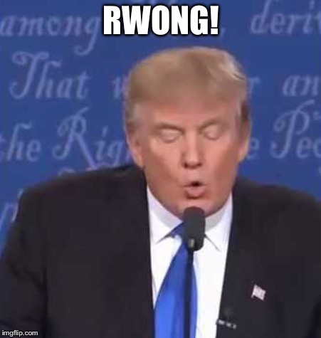 Trump wrong | RWONG! | image tagged in trump wrong | made w/ Imgflip meme maker