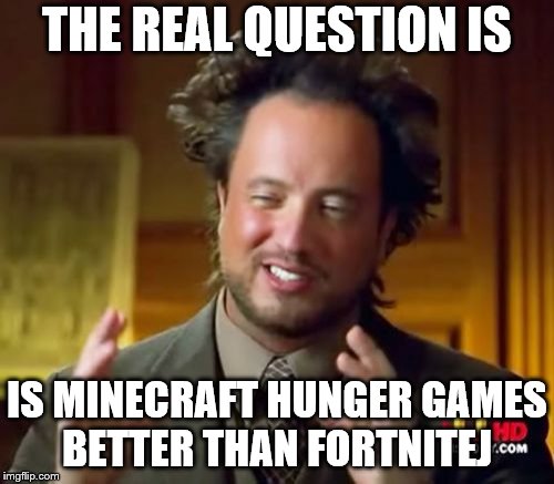 Ancient Aliens Meme | THE REAL QUESTION IS; IS MINECRAFT HUNGER GAMES BETTER THAN FORTNITEJ | image tagged in memes,ancient aliens | made w/ Imgflip meme maker