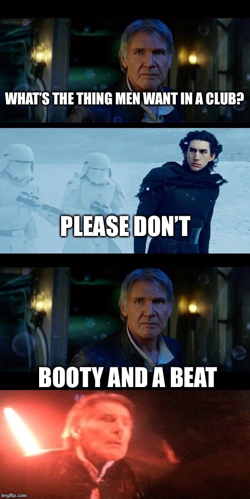 Yeah.... I’m dying inside now |  WHAT’S THE THING MEN WANT IN A CLUB? PLEASE DON’T; BOOTY AND A BEAT | image tagged in han solo dad joke,booty,club,memes,beat,starwars | made w/ Imgflip meme maker