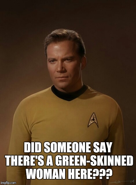 James Kirk | DID SOMEONE SAY THERE'S A GREEN-SKINNED WOMAN HERE??? | image tagged in james kirk | made w/ Imgflip meme maker
