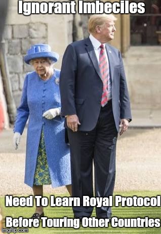 Trump's Royal Insult | Ignorant Imbeciles; Need To Learn Royal Protocol; Before Touring Other Countries | image tagged in trump insult | made w/ Imgflip meme maker