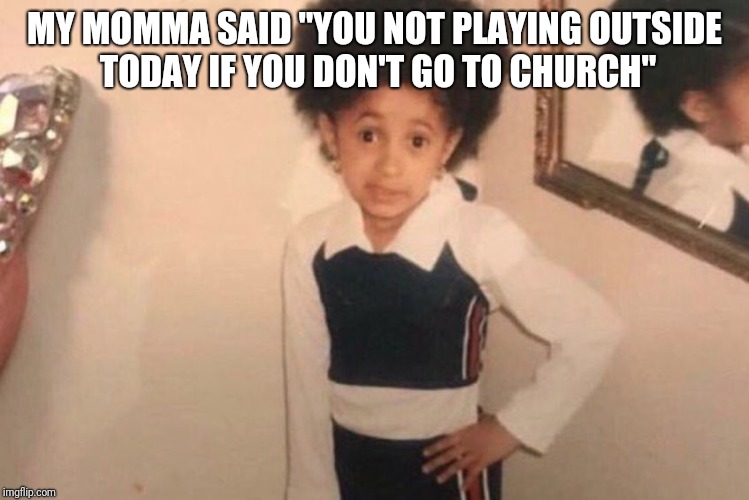 Young Cardi B | MY MOMMA SAID "YOU NOT PLAYING OUTSIDE TODAY IF YOU DON'T GO TO CHURCH" | image tagged in cardi b kid | made w/ Imgflip meme maker