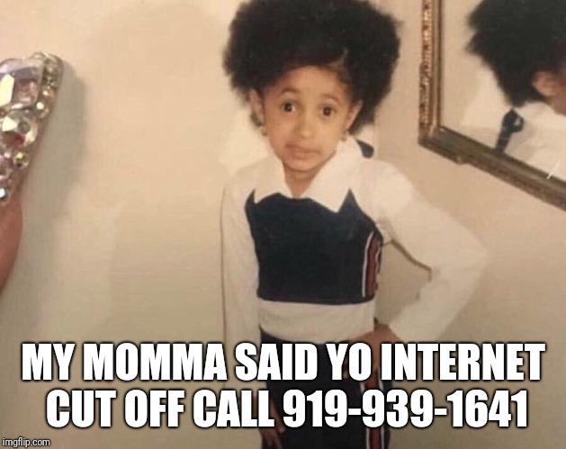 My Momma Said | MY MOMMA SAID YO INTERNET CUT OFF CALL 919-939-1641 | image tagged in my momma said | made w/ Imgflip meme maker