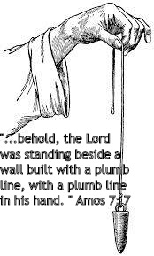 Lord's Plumb Line | "...behold, the Lord was standing beside a wall built with a plumb line, with a plumb line in his hand. " Amos 7: 7 | image tagged in holy bible | made w/ Imgflip meme maker