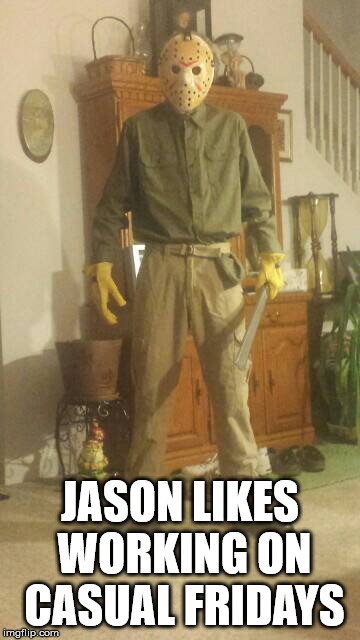 Especially when it is the 13th! | JASON LIKES WORKING ON CASUAL FRIDAYS | image tagged in memes,friday 13th,jason,horror,scary,humor | made w/ Imgflip meme maker
