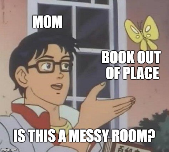 Is This A Pigeon | MOM; BOOK OUT OF PLACE; IS THIS A MESSY ROOM? | image tagged in memes,is this a pigeon | made w/ Imgflip meme maker