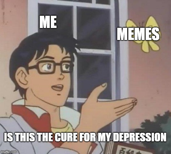 Is This A Pigeon Meme | ME; MEMES; IS THIS THE CURE FOR MY DEPRESSION | image tagged in memes,is this a pigeon | made w/ Imgflip meme maker
