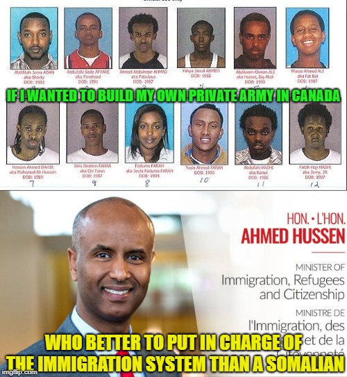 The Liberals are building an immigrant army! | IF I WANTED TO BUILD MY OWN PRIVATE ARMY IN CANADA; WHO BETTER TO PUT IN CHARGE OF THE IMMIGRATION SYSTEM THAN A SOMALIAN | image tagged in islam,somalia,immigration,corruption,liberal logic,canada | made w/ Imgflip meme maker