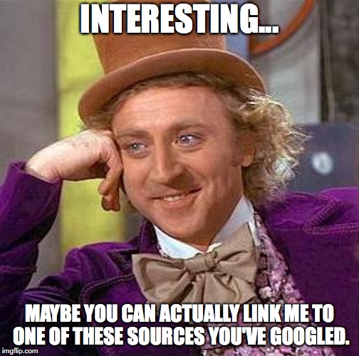 Creepy Condescending Wonka Meme | INTERESTING... MAYBE YOU CAN ACTUALLY LINK ME TO ONE OF THESE SOURCES YOU'VE GOOGLED. | image tagged in memes,creepy condescending wonka | made w/ Imgflip meme maker