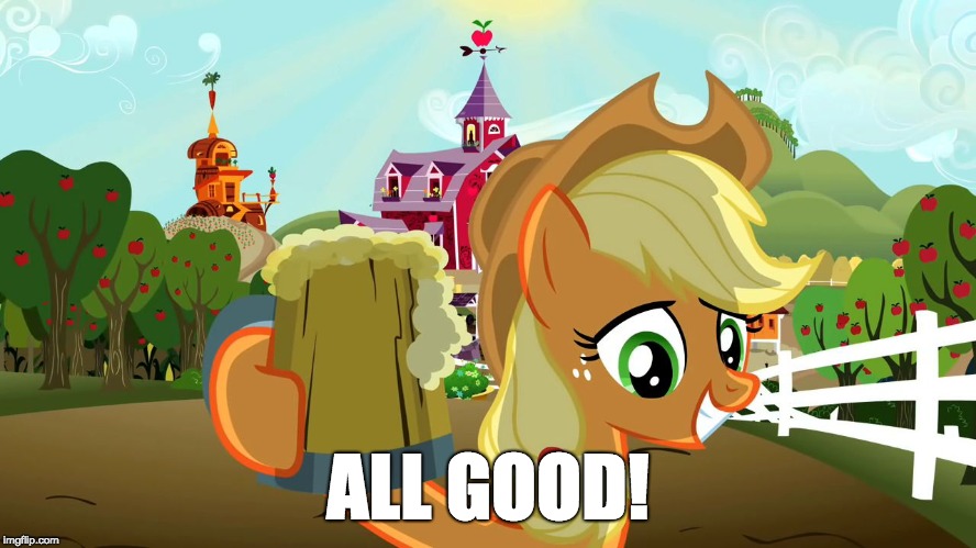 Applejack and her cider | ALL GOOD! | image tagged in applejack and her cider | made w/ Imgflip meme maker