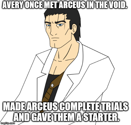 AVERY ONCE MET ARCEUS IN THE VOID. MADE ARCEUS COMPLETE TRIALS AND GAVE THEM A STARTER. | made w/ Imgflip meme maker