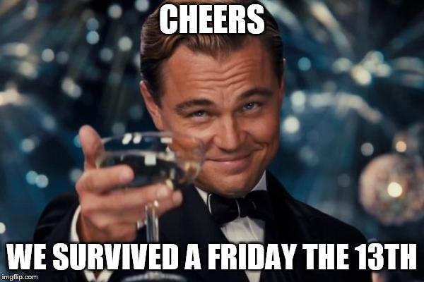 not my favorite eevee tumbler glass cup though ;_;  | CHEERS; WE SURVIVED A FRIDAY THE 13TH | image tagged in memes,leonardo dicaprio cheers | made w/ Imgflip meme maker