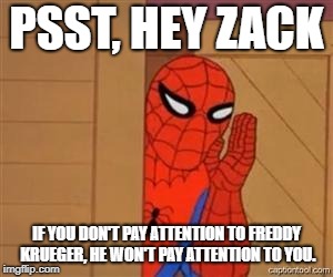 psst spiderman |  PSST, HEY ZACK; IF YOU DON'T PAY ATTENTION TO FREDDY KRUEGER, HE WON'T PAY ATTENTION TO YOU. | image tagged in psst spiderman | made w/ Imgflip meme maker