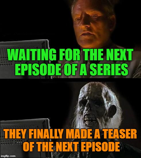 I'll Just Wait Here | WAITING FOR THE NEXT EPISODE OF A SERIES; THEY FINALLY MADE A TEASER OF THE NEXT EPISODE | image tagged in memes,ill just wait here,series,died | made w/ Imgflip meme maker
