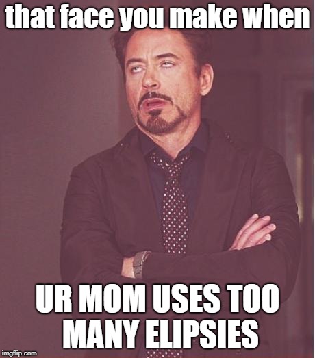 Face You Make Robert Downey Jr Meme | that face you make when; UR MOM USES TOO MANY ELIPSIES | image tagged in memes,face you make robert downey jr | made w/ Imgflip meme maker