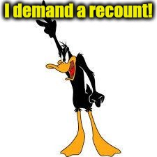 daffy duck demanding | I demand a recount! | image tagged in daffy duck demanding | made w/ Imgflip meme maker