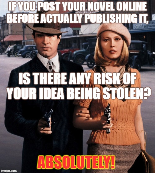 Bonnie Clyde Oscar theft | IF YOU POST YOUR NOVEL ONLINE BEFORE ACTUALLY PUBLISHING IT, IS THERE ANY RISK OF YOUR IDEA BEING STOLEN? ABSOLUTELY! | image tagged in bonnie clyde oscar theft | made w/ Imgflip meme maker