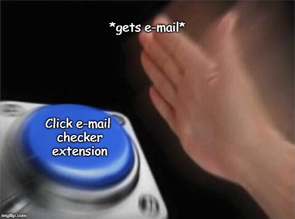 E-mails | *gets e-mail*; Click e-mail checker extension | image tagged in memes,button | made w/ Imgflip meme maker