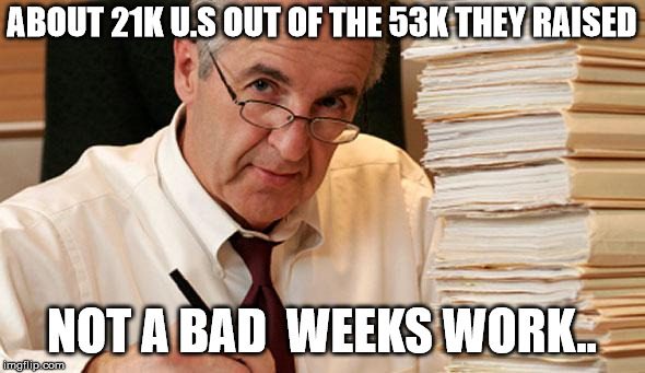 morally ambiguous accountant | ABOUT 21K U.S OUT OF THE 53K THEY RAISED NOT A BAD  WEEKS WORK.. | image tagged in morally ambiguous accountant | made w/ Imgflip meme maker