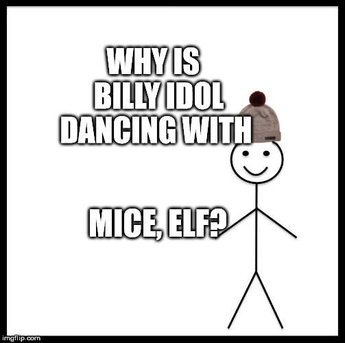 Be Like Bill Meme | WHY IS  BILLY IDOL DANCING WITH; MICE, ELF? | image tagged in memes,be like bill | made w/ Imgflip meme maker