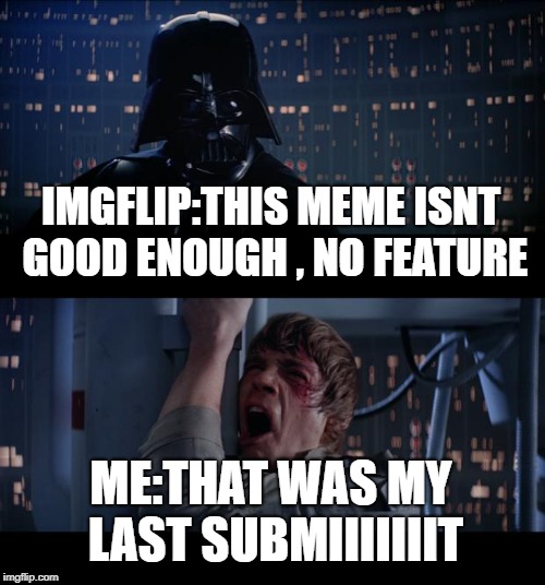 Star Wars No | IMGFLIP:THIS MEME ISNT GOOD ENOUGH , NO FEATURE; ME:THAT WAS MY LAST SUBMIIIIIIIT | image tagged in memes,star wars no | made w/ Imgflip meme maker