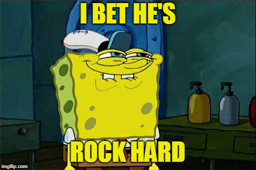 Don't You Squidward Meme | I BET HE'S ROCK HARD | image tagged in memes,dont you squidward | made w/ Imgflip meme maker