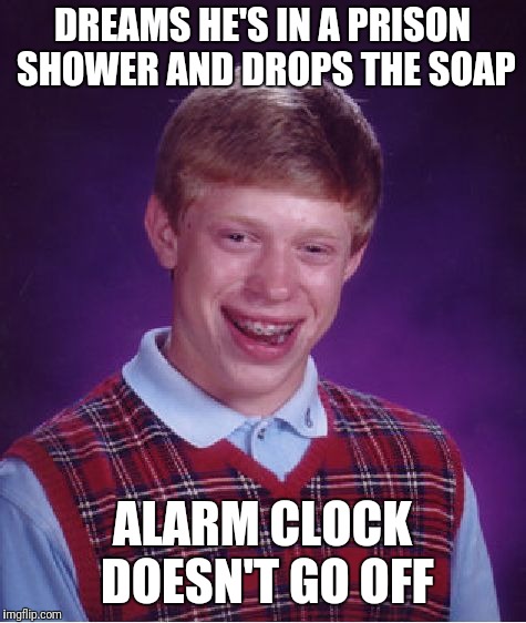 Bad Luck Brian Meme | DREAMS HE'S IN A PRISON SHOWER AND DROPS THE SOAP ALARM CLOCK DOESN'T GO OFF | image tagged in memes,bad luck brian | made w/ Imgflip meme maker