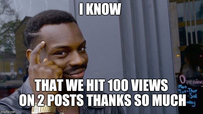 Roll Safe Think About It | I KNOW; THAT WE HIT 100 VIEWS ON 2 POSTS THANKS SO MUCH | image tagged in memes,roll safe think about it | made w/ Imgflip meme maker