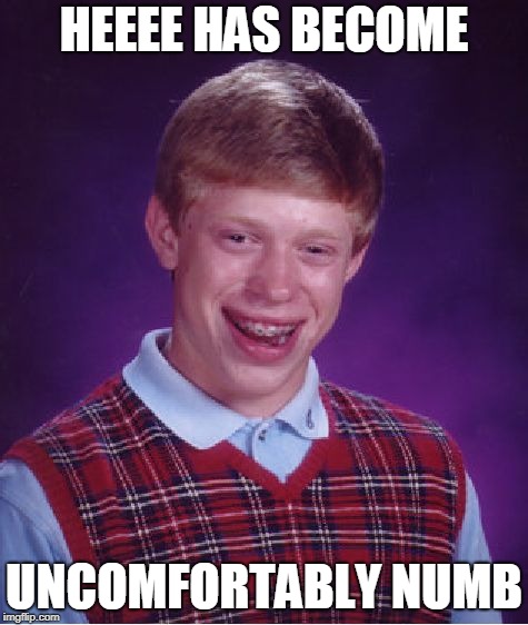 Bad Luck Brian Meme | HEEEE HAS BECOME UNCOMFORTABLY NUMB | image tagged in memes,bad luck brian | made w/ Imgflip meme maker