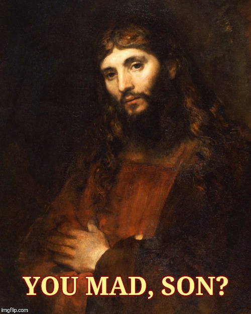 Mellow Bro Jesus,,, | YOU MAD, SON? | image tagged in mellow bro jesus   | made w/ Imgflip meme maker