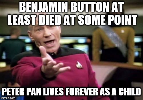 Picard Wtf Meme | BENJAMIN BUTTON AT LEAST DIED AT SOME POINT PETER PAN LIVES FOREVER AS A CHILD | image tagged in memes,picard wtf | made w/ Imgflip meme maker