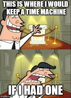 I wanna be like marty mcfly | THIS IS WHERE I WOULD KEEP A TIME MACHINE; IF I HAD ONE | image tagged in memes,this is where i'd put my trophy if i had one | made w/ Imgflip meme maker