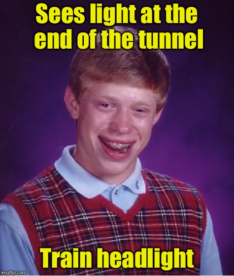 Bad Luck Brian Meme | Sees light at the end of the tunnel; Train headlight | image tagged in memes,bad luck brian | made w/ Imgflip meme maker