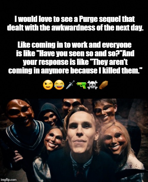 😉😂🗡🔫☠⚰ | image tagged in the purge | made w/ Imgflip meme maker