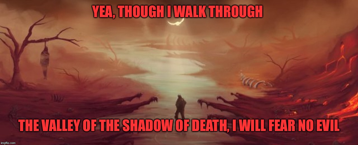 YEA, THOUGH I WALK THROUGH THE VALLEY OF THE SHADOW OF DEATH, I WILL FEAR NO EVIL | made w/ Imgflip meme maker