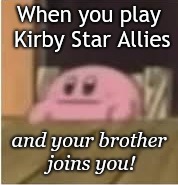 Kirby's Face Meme | When you play Kirby Star Allies; and your brother joins you! | image tagged in kirby | made w/ Imgflip meme maker