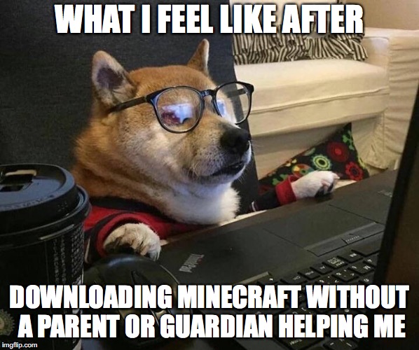 Doggo glasses | WHAT I FEEL LIKE AFTER; DOWNLOADING MINECRAFT WITHOUT A PARENT OR GUARDIAN HELPING ME | image tagged in doggo glasses | made w/ Imgflip meme maker