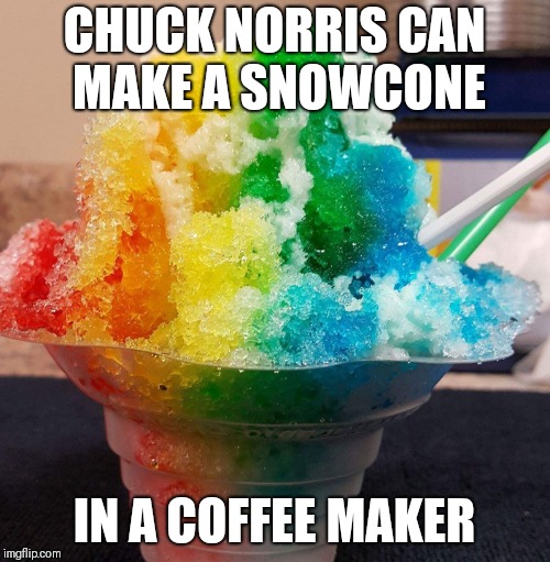 Chuck Norris snowcone | CHUCK NORRIS CAN MAKE A SNOWCONE; IN A COFFEE MAKER | image tagged in chuck norris,memes | made w/ Imgflip meme maker
