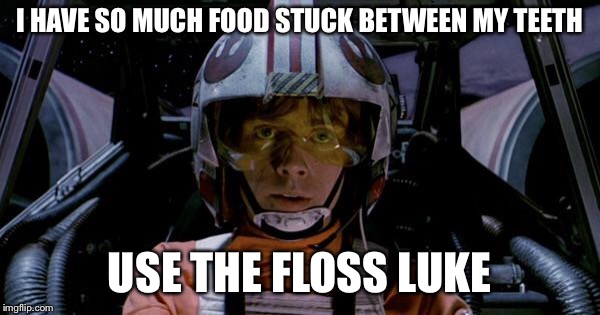 Use the force luke | I HAVE SO MUCH FOOD STUCK BETWEEN MY TEETH; USE THE FLOSS LUKE | image tagged in use the force luke | made w/ Imgflip meme maker