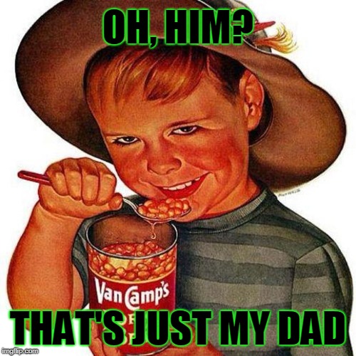 OH, HIM? THAT'S JUST MY DAD | made w/ Imgflip meme maker