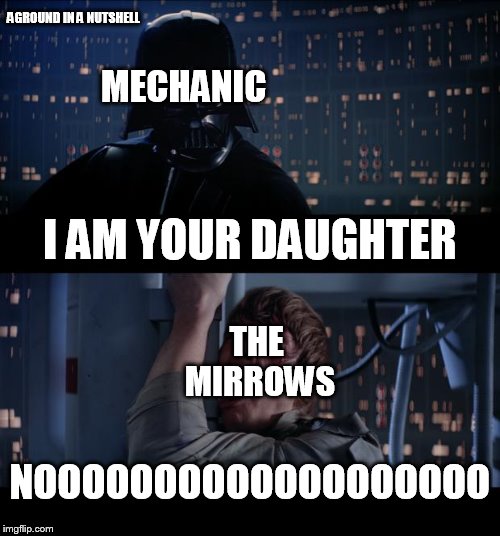 Star Wars No Meme | AGROUND IN A NUTSHELL; MECHANIC; I AM YOUR DAUGHTER; THE MIRROWS; NOOOOOOOOOOOOOOOOOOO | image tagged in memes,star wars no | made w/ Imgflip meme maker