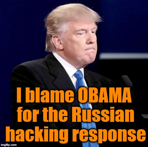 President Obama was informed by the FBI about the Russian hackers in September, before the Election | I blame OBAMA for the Russian hacking response | image tagged in trump,russian hackers | made w/ Imgflip meme maker