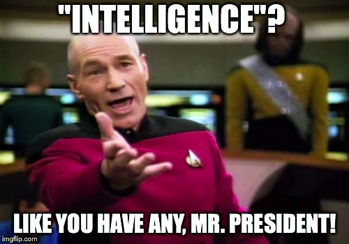 Picard Wtf Meme | "INTELLIGENCE"? LIKE YOU HAVE ANY, MR. PRESIDENT! | image tagged in memes,picard wtf | made w/ Imgflip meme maker