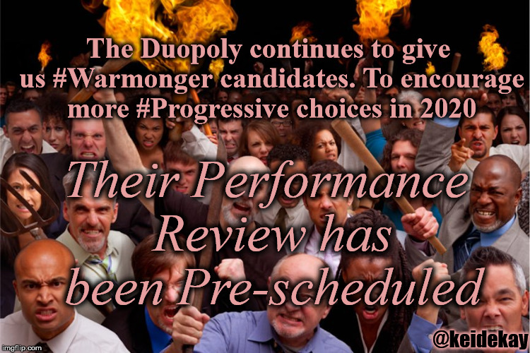 Political Performance Review | The Duopoly continues to give us #Warmonger candidates. To encourage more #Progressive choices in 2020; Their Performance Review has been Pre-scheduled; @keidekay | image tagged in pitchforks torches rolling pin angry crowd | made w/ Imgflip meme maker