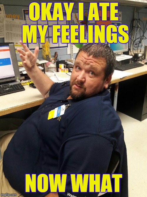 Walmart Manager Danny | OKAY I ATE MY FEELINGS; NOW WHAT | image tagged in walmart manager danny,retail,dieting | made w/ Imgflip meme maker