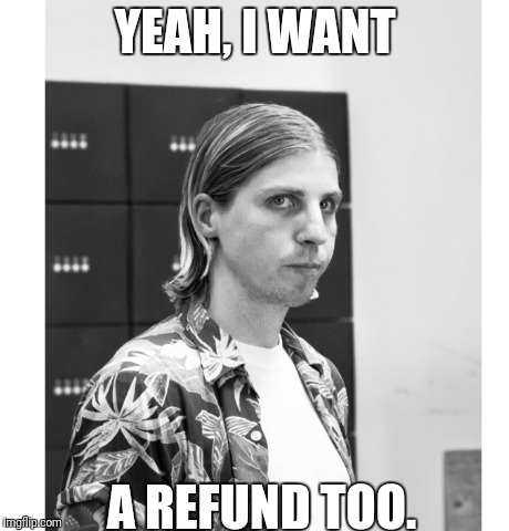 YEAH, I WANT; A REFUND TOO. | made w/ Imgflip meme maker