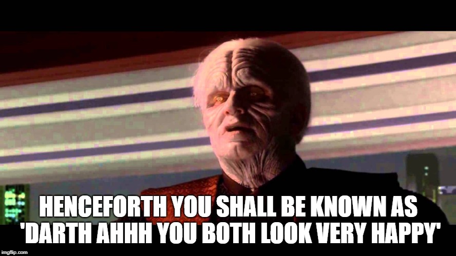 HENCEFORTH YOU SHALL BE KNOWN AS 'DARTH AHHH YOU BOTH LOOK VERY HAPPY' | made w/ Imgflip meme maker