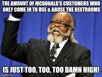Too Damn High | THE AMOUNT OF MCDONALD'S CUSTOMERS WHO ONLY COME IN TO USE & ABUSE THE RESTROOMS; IS JUST TOO, TOO, TOO DAMN HIGH! | image tagged in memes,too damn high | made w/ Imgflip meme maker